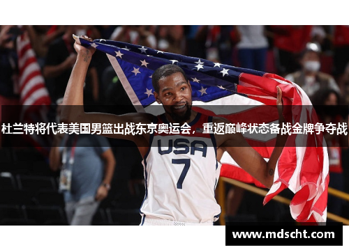 杜兰特将代表美国男篮出战东京奥运会，重返巅峰状态备战金牌争夺战
