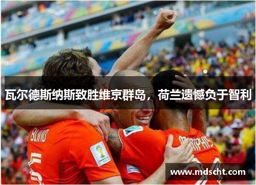 瓦尔德斯纳斯致胜维京群岛，荷兰遗憾负于智利