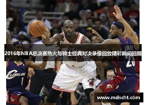 2016年NBA总决赛热火与骑士经典对决录像回放精彩瞬间回顾