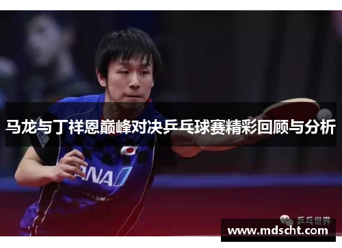 马龙与丁祥恩巅峰对决乒乓球赛精彩回顾与分析