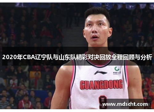 2020年CBA辽宁队与山东队精彩对决回放全程回顾与分析