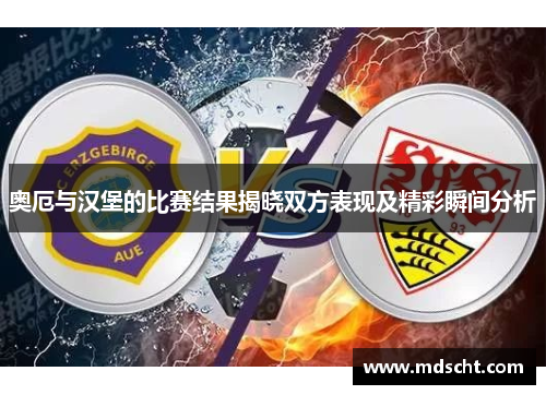 奥厄与汉堡的比赛结果揭晓双方表现及精彩瞬间分析