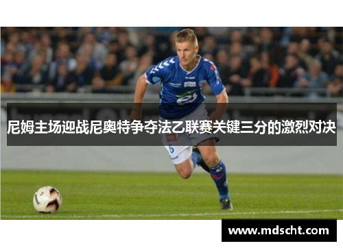 尼姆主场迎战尼奥特争夺法乙联赛关键三分的激烈对决