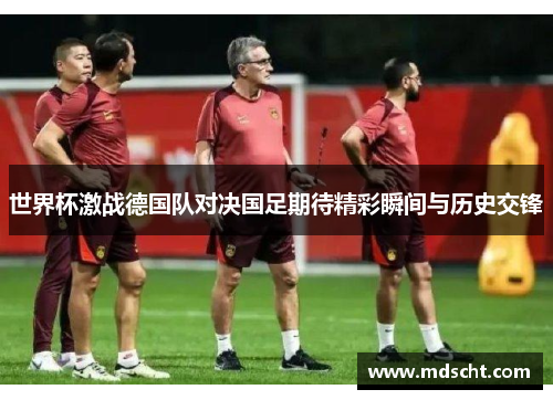 世界杯激战德国队对决国足期待精彩瞬间与历史交锋