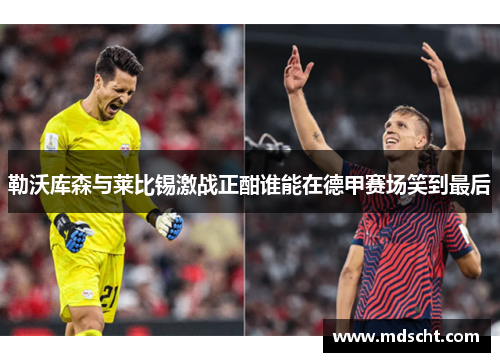 勒沃库森与莱比锡激战正酣谁能在德甲赛场笑到最后